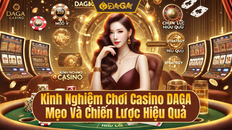 Kinh nghiệm chơi casino Daga mẹo và chiến lược hiệu quả