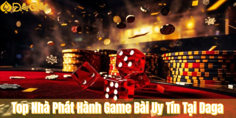 Top Nhà Phát Hành Game Bài Uy Tín Tại Daga